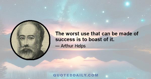 The worst use that can be made of success is to boast of it.