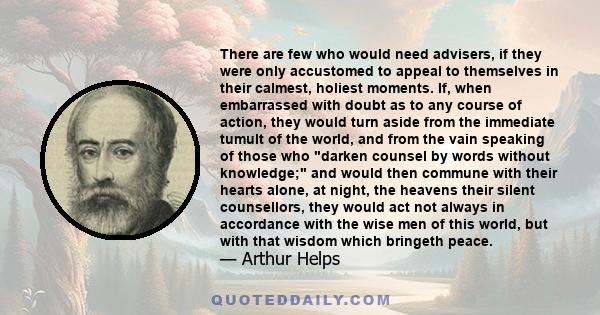 There are few who would need advisers, if they were only accustomed to appeal to themselves in their calmest, holiest moments. If, when embarrassed with doubt as to any course of action, they would turn aside from the