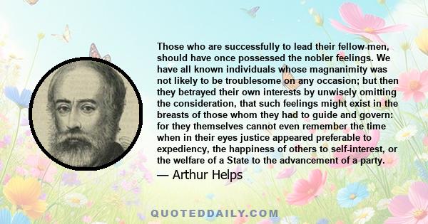 Those who are successfully to lead their fellow-men, should have once possessed the nobler feelings. We have all known individuals whose magnanimity was not likely to be troublesome on any occasion; but then they