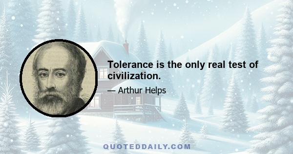 Tolerance is the only real test of civilization.