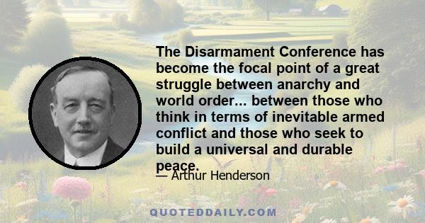 The Disarmament Conference has become the focal point of a great struggle between anarchy and world order... between those who think in terms of inevitable armed conflict and those who seek to build a universal and