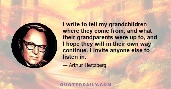 I write to tell my grandchildren where they come from, and what their grandparents were up to, and I hope they will in their own way continue. I invite anyone else to listen in.