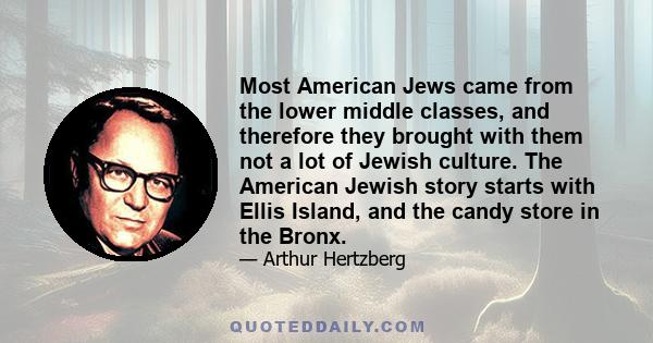 Most American Jews came from the lower middle classes, and therefore they brought with them not a lot of Jewish culture. The American Jewish story starts with Ellis Island, and the candy store in the Bronx.