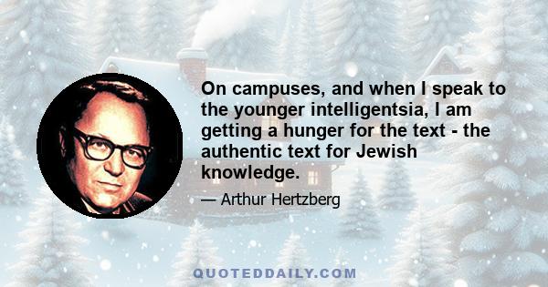 On campuses, and when I speak to the younger intelligentsia, I am getting a hunger for the text - the authentic text for Jewish knowledge.