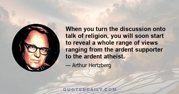 When you turn the discussion onto talk of religion, you will soon start to reveal a whole range of views ranging from the ardent supporter to the ardent atheist.