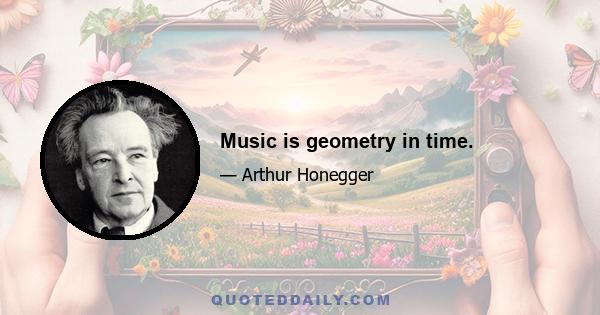 Music is geometry in time.