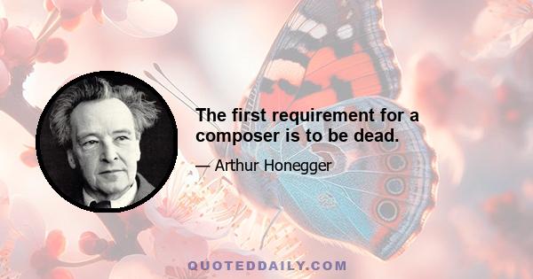 The first requirement for a composer is to be dead.