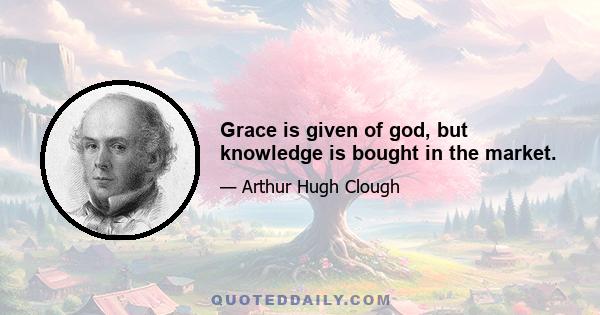 Grace is given of god, but knowledge is bought in the market.