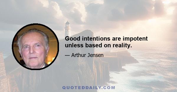 Good intentions are impotent unless based on reality.