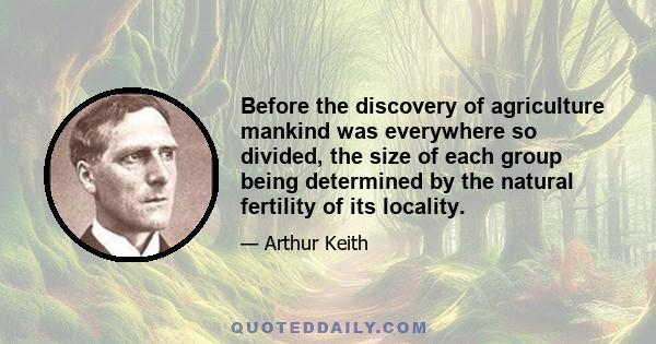 Before the discovery of agriculture mankind was everywhere so divided, the size of each group being determined by the natural fertility of its locality.