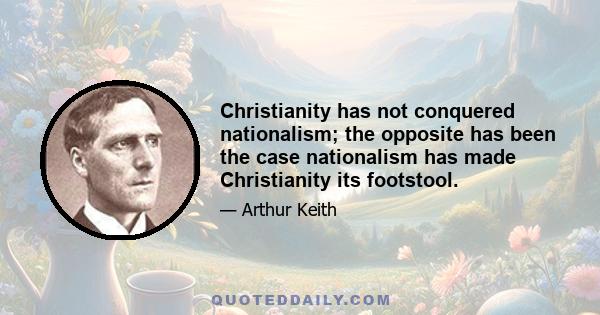 Christianity has not conquered nationalism; the opposite has been the case nationalism has made Christianity its footstool.