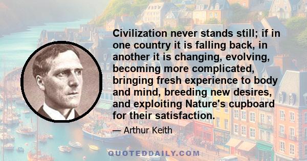 Civilization never stands still; if in one country it is falling back, in another it is changing, evolving, becoming more complicated, bringing fresh experience to body and mind, breeding new desires, and exploiting