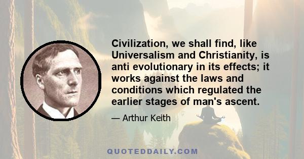 Civilization, we shall find, like Universalism and Christianity, is anti evolutionary in its effects; it works against the laws and conditions which regulated the earlier stages of man's ascent.