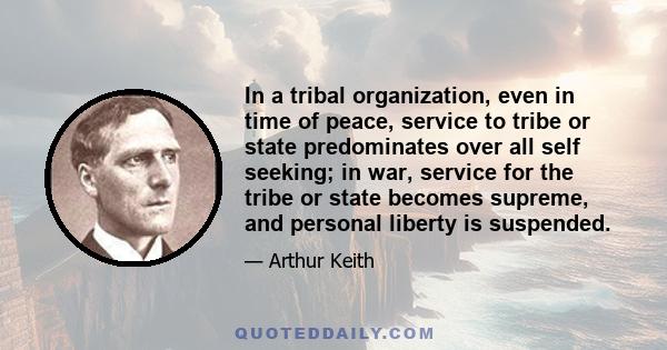 In a tribal organization, even in time of peace, service to tribe or state predominates over all self seeking; in war, service for the tribe or state becomes supreme, and personal liberty is suspended.