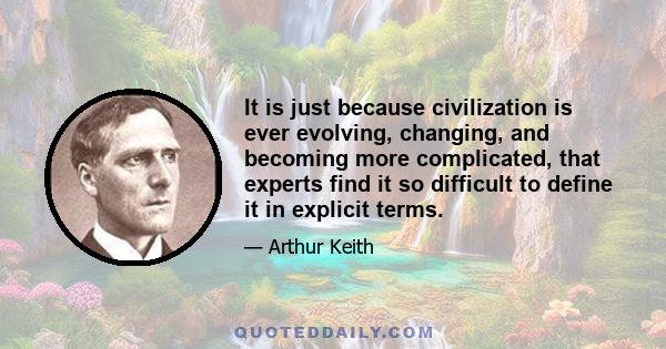 It is just because civilization is ever evolving, changing, and becoming more complicated, that experts find it so difficult to define it in explicit terms.