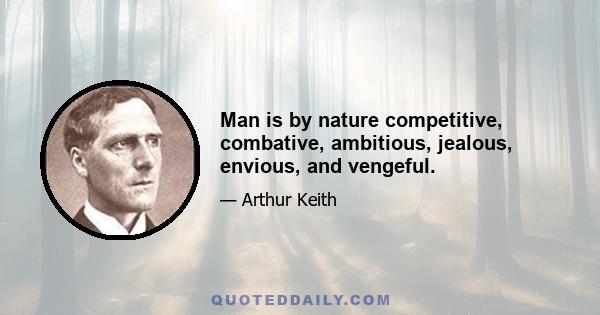 Man is by nature competitive, combative, ambitious, jealous, envious, and vengeful.