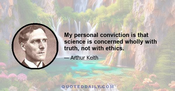 My personal conviction is that science is concerned wholly with truth, not with ethics.