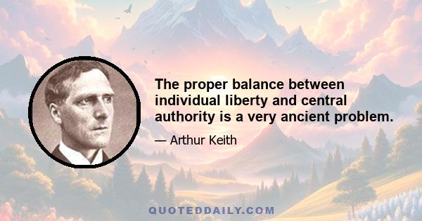 The proper balance between individual liberty and central authority is a very ancient problem.