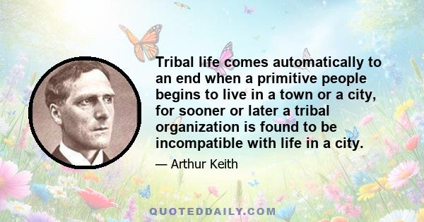 Tribal life comes automatically to an end when a primitive people begins to live in a town or a city, for sooner or later a tribal organization is found to be incompatible with life in a city.