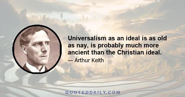 Universalism as an ideal is as old as nay, is probably much more ancient than the Christian ideal.