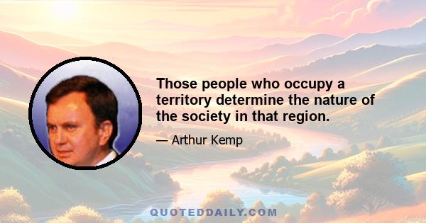 Those people who occupy a territory determine the nature of the society in that region.