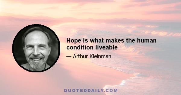 Hope is what makes the human condition liveable