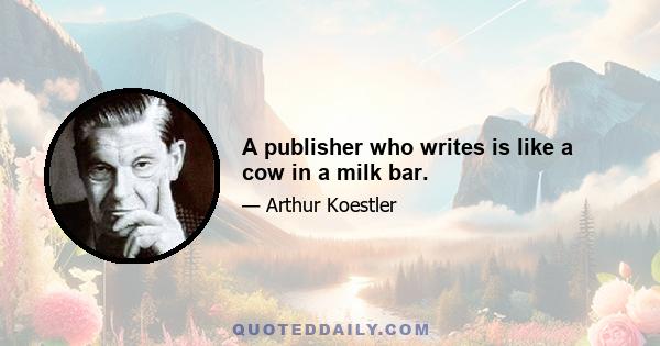 A publisher who writes is like a cow in a milk bar.