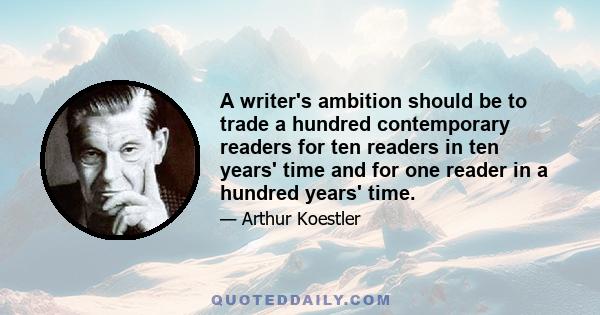 A writer's ambition should be to trade a hundred contemporary readers for ten readers in ten years' time and for one reader in a hundred years' time.