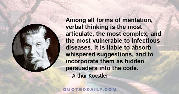 Among all forms of mentation, verbal thinking is the most articulate, the most complex, and the most vulnerable to infectious diseases. It is liable to absorb whispered suggestions, and to incorporate them as hidden