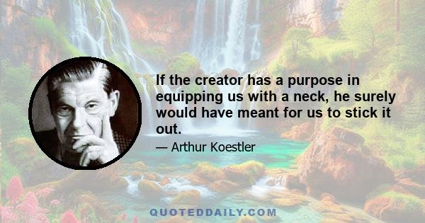 If the creator has a purpose in equipping us with a neck, he surely would have meant for us to stick it out.