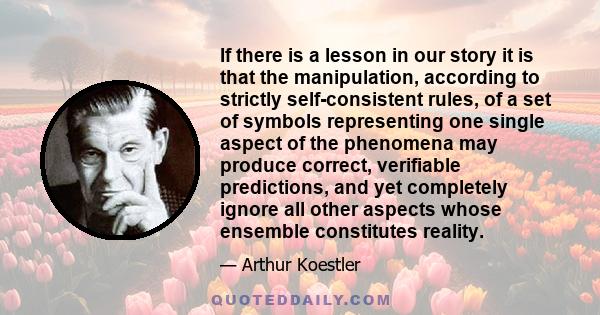 If there is a lesson in our story it is that the manipulation, according to strictly self-consistent rules, of a set of symbols representing one single aspect of the phenomena may produce correct, verifiable