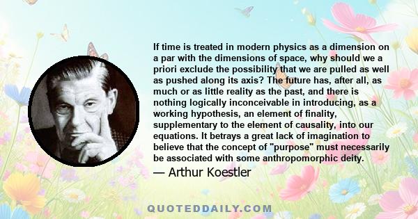 If time is treated in modern physics as a dimension on a par with the dimensions of space, why should we a priori exclude the possibility that we are pulled as well as pushed along its axis? The future has, after all,