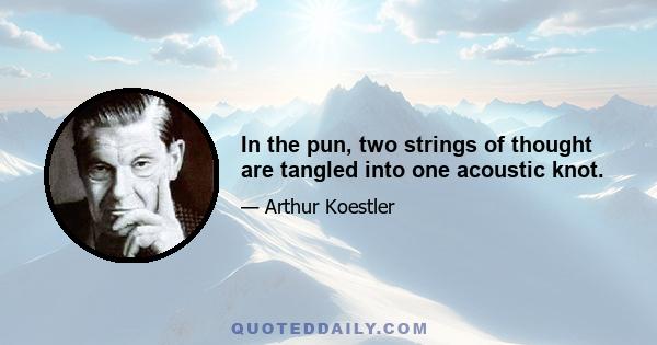 In the pun, two strings of thought are tangled into one acoustic knot.