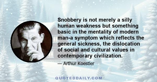 Snobbery is not merely a silly human weakness but something basic in the mentality of modern man-a symptom which reflects the general sickness, the dislocation of social and cultural values in contemporary civilization.