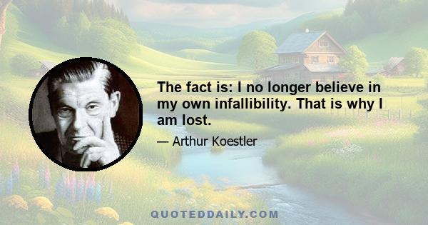 The fact is: I no longer believe in my own infallibility. That is why I am lost.