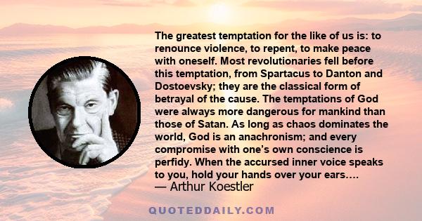 The greatest temptation for the like of us is: to renounce violence, to repent, to make peace with oneself. Most revolutionaries fell before this temptation, from Spartacus to Danton and Dostoevsky; they are the