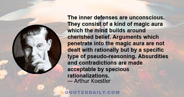 The inner defenses are unconscious. They consist of a kind of magic aura which the mind builds around cherished belief. Arguments which penetrate into the magic aura are not dealt with rationally but by a specific type