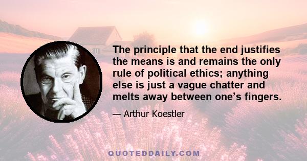 The principle that the end justifies the means is and remains the only rule of political ethics; anything else is just a vague chatter and melts away between one’s fingers.