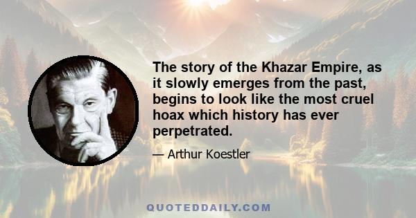 The story of the Khazar Empire, as it slowly emerges from the past, begins to look like the most cruel hoax which history has ever perpetrated.