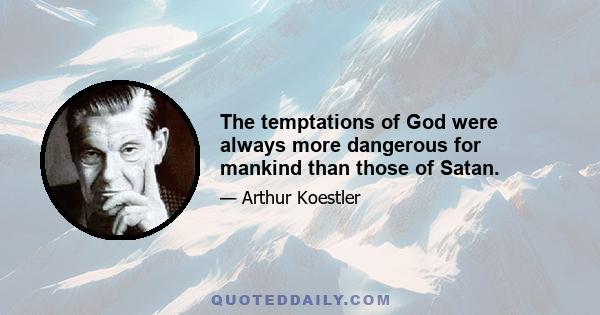 The temptations of God were always more dangerous for mankind than those of Satan.