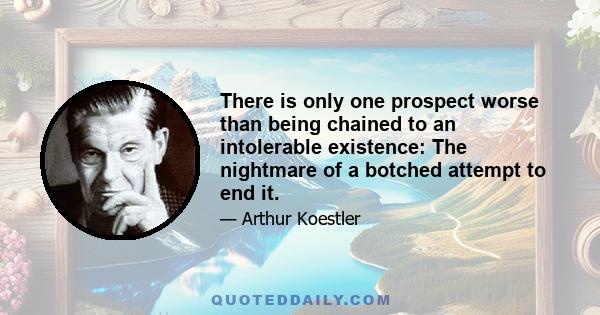 There is only one prospect worse than being chained to an intolerable existence: The nightmare of a botched attempt to end it.