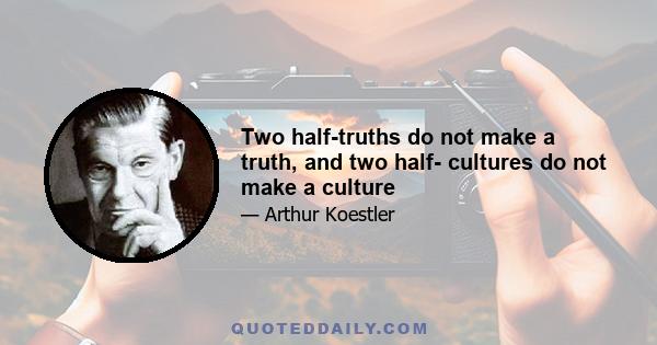 Two half-truths do not make a truth, and two half- cultures do not make a culture