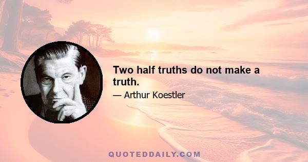 Two half truths do not make a truth.