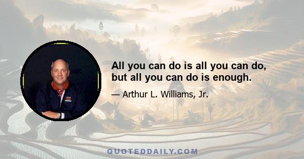 All you can do is all you can do, but all you can do is enough.