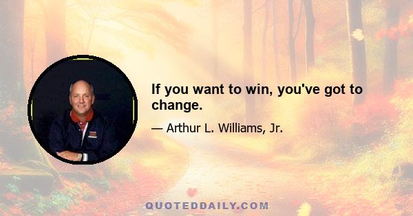 If you want to win, you've got to change.