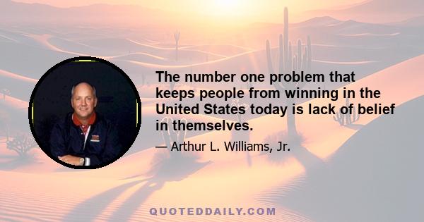 The number one problem that keeps people from winning in the United States today is lack of belief in themselves.