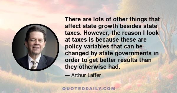 There are lots of other things that affect state growth besides state taxes. However, the reason I look at taxes is because these are policy variables that can be changed by state governments in order to get better