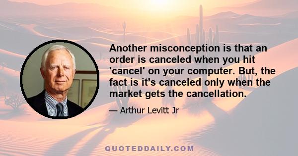 Another misconception is that an order is canceled when you hit 'cancel' on your computer. But, the fact is it's canceled only when the market gets the cancellation.