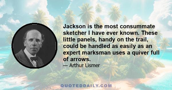 Jackson is the most consummate sketcher I have ever known. These little panels, handy on the trail, could be handled as easily as an expert marksman uses a quiver full of arrows.