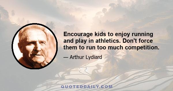 Encourage kids to enjoy running and play in athletics. Don't force them to run too much competition.